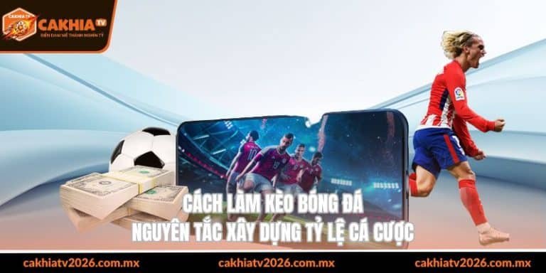 cách làm kèo bóng đá nguyên tắc xây dựng tỷ lệ cá cược