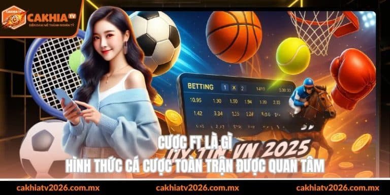 cược ft là gì hình thức cá cược toàn trận được quan tâm