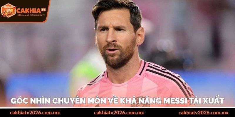 Góc nhìn chuyên môn về khả năng Messi tái xuất