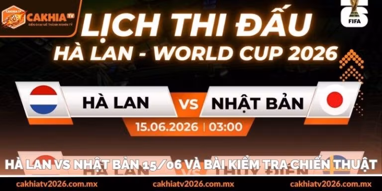 Hà Lan vs Nhật Bản 15/06 và bài kiểm tra chiến thuật