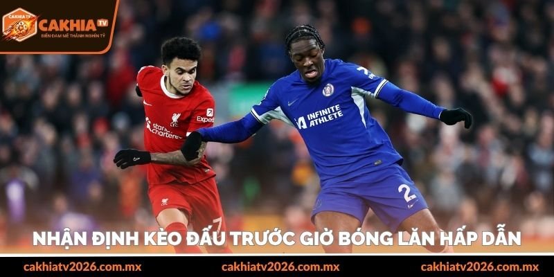 Nhận định kèo đấu trước giờ bóng lăn hấp dẫn