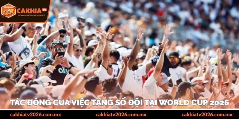 Tác động của việc tăng số đội tại World Cup 2026